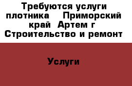 Требуются услуги плотника  - Приморский край, Артем г. Строительство и ремонт » Услуги   
